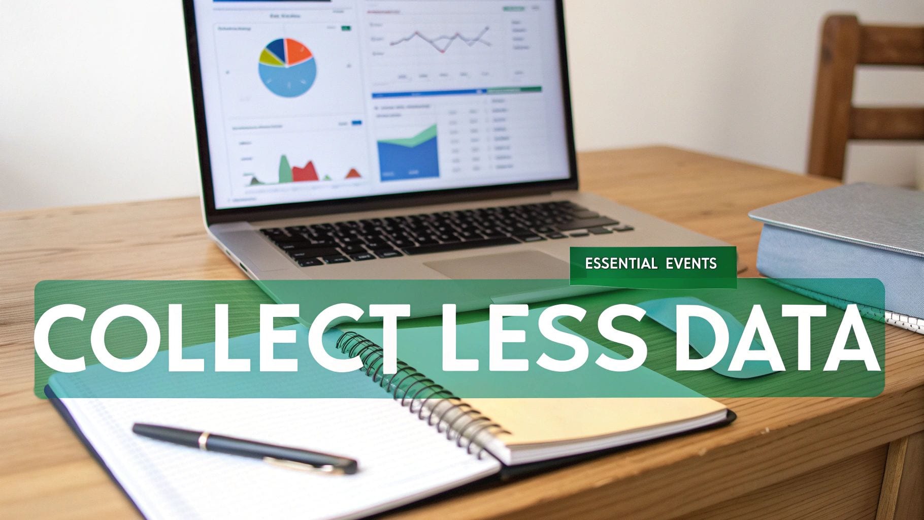 A workspace with a laptop showing data analytics charts, a notebook, and text 'COLLECT LESS DATA'.